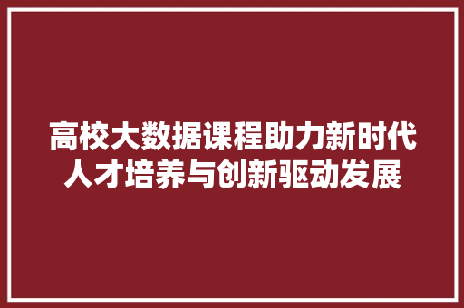 高校大数据课程助力新时代人才培养与创新驱动发展
