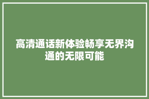 高清通话新体验畅享无界沟通的无限可能