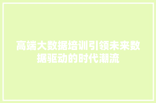 高端大数据培训引领未来数据驱动的时代潮流