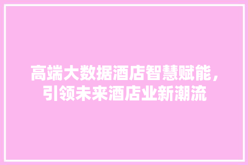 高端大数据酒店智慧赋能，引领未来酒店业新潮流