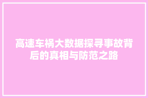 高速车祸大数据探寻事故背后的真相与防范之路