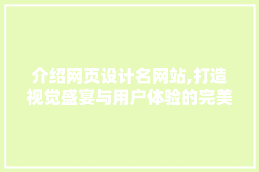 介绍网页设计名网站,打造视觉盛宴与用户体验的完美融合