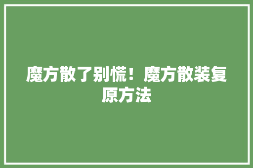 魔方散了别慌！魔方散装复原方法