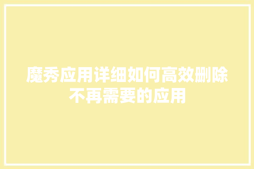 魔秀应用详细如何高效删除不再需要的应用