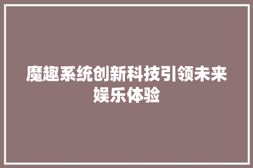 魔趣系统创新科技引领未来娱乐体验
