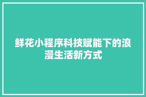 鲜花小程序科技赋能下的浪漫生活新方式