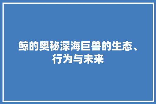 鲸的奥秘深海巨兽的生态、行为与未来