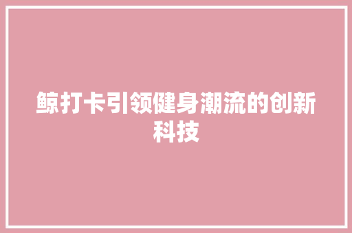 鲸打卡引领健身潮流的创新科技