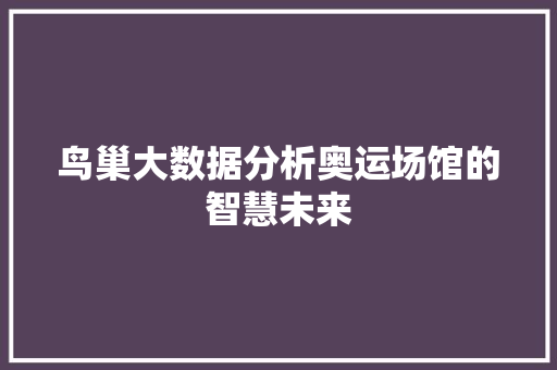 鸟巢大数据分析奥运场馆的智慧未来