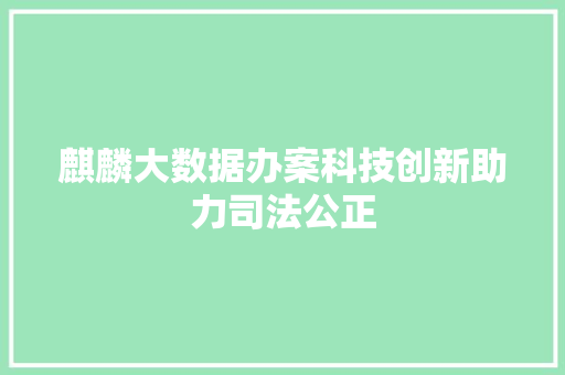 麒麟大数据办案科技创新助力司法公正