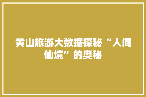 黄山旅游大数据探秘“人间仙境”的奥秘