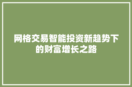 网格交易智能投资新趋势下的财富增长之路