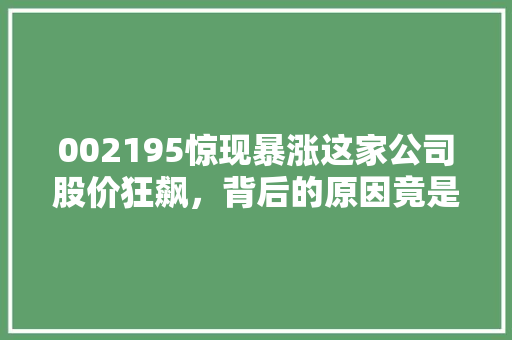 002195惊现暴涨这家公司股价狂飙，背后的原因竟是这个...