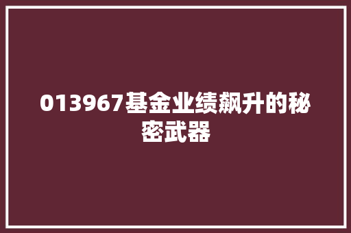 013967基金业绩飙升的秘密武器