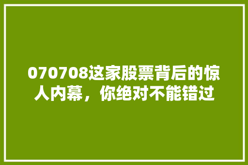 070708这家股票背后的惊人内幕，你绝对不能错过