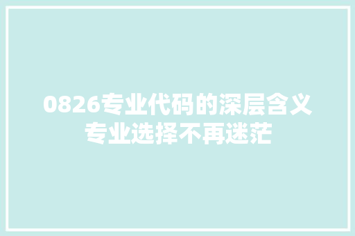 0826专业代码的深层含义专业选择不再迷茫