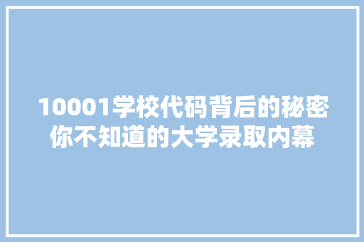 10001学校代码背后的秘密你不知道的大学录取内幕