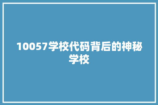 10057学校代码背后的神秘学校