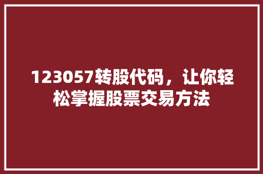 123057转股代码，让你轻松掌握股票交易方法