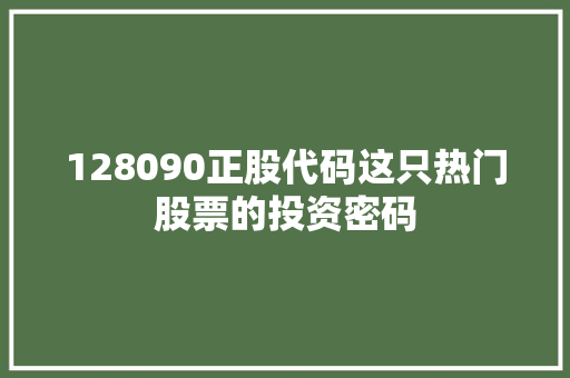 128090正股代码这只热门股票的投资密码