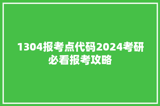 1304报考点代码2024考研必看报考攻略