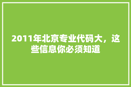 2011年北京专业代码大，这些信息你必须知道