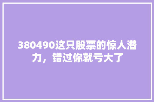 380490这只股票的惊人潜力，错过你就亏大了