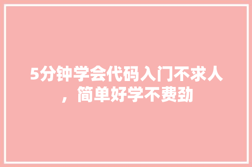 5分钟学会代码入门不求人，简单好学不费劲