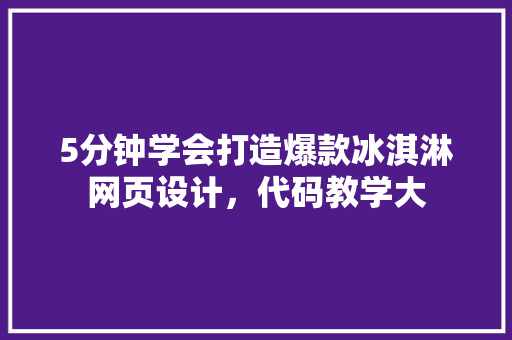 5分钟学会打造爆款冰淇淋网页设计，代码教学大