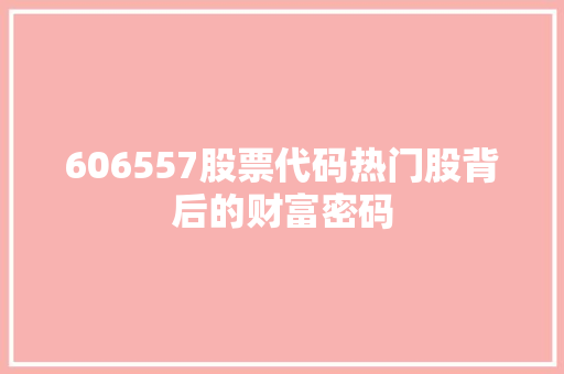 606557股票代码热门股背后的财富密码 网站建设
