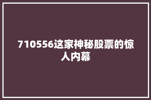 710556这家神秘股票的惊人内幕