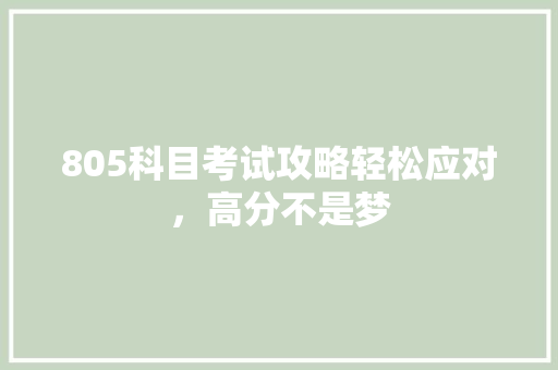 805科目考试攻略轻松应对，高分不是梦