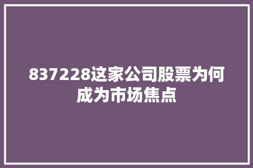 837228这家公司股票为何成为市场焦点
