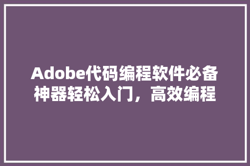 Adobe代码编程软件必备神器轻松入门，高效编程