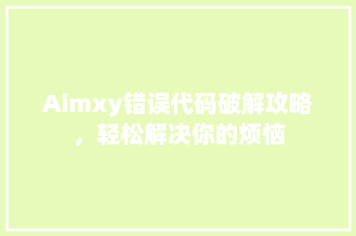 Aimxy错误代码破解攻略，轻松解决你的烦恼