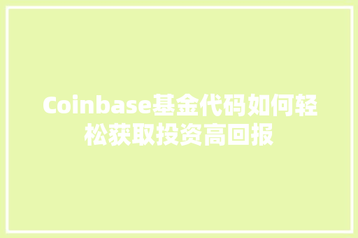 Coinbase基金代码如何轻松获取投资高回报