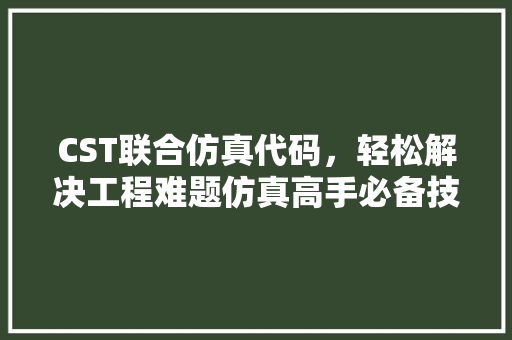 CST联合仿真代码，轻松解决工程难题仿真高手必备技能