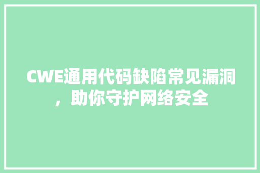 CWE通用代码缺陷常见漏洞，助你守护网络安全