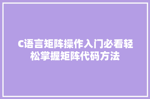 C语言矩阵操作入门必看轻松掌握矩阵代码方法