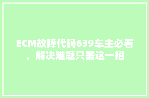 ECM故障代码639车主必看，解决难题只需这一招