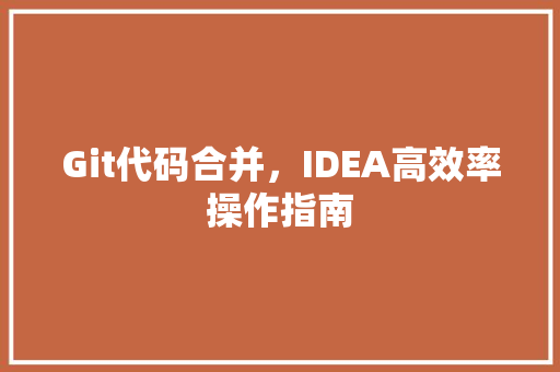 Git代码合并，IDEA高效率操作指南