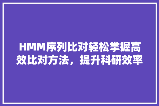 HMM序列比对轻松掌握高效比对方法，提升科研效率