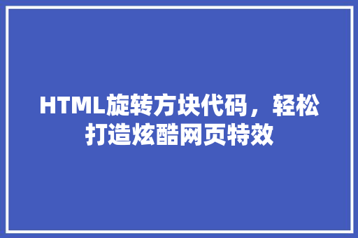 HTML旋转方块代码，轻松打造炫酷网页特效