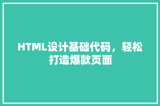 HTML设计基础代码，轻松打造爆款页面