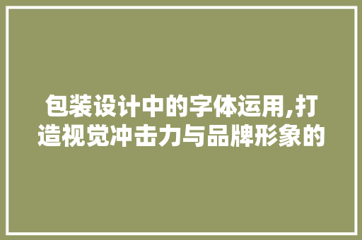 包装设计中的字体运用,打造视觉冲击力与品牌形象的完美融合