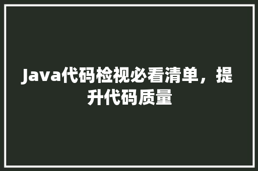 Java代码检视必看清单，提升代码质量