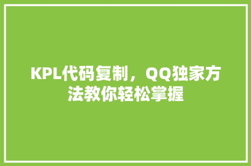 KPL代码复制，QQ独家方法教你轻松掌握