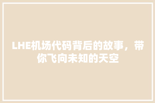LHE机场代码背后的故事，带你飞向未知的天空