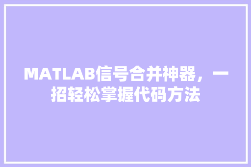 MATLAB信号合并神器，一招轻松掌握代码方法