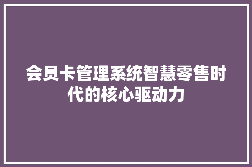 会员卡管理系统智慧零售时代的核心驱动力